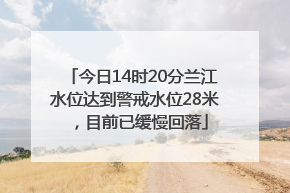 今日14时20分兰江水位达到警戒水位28米，目前已缓慢回落